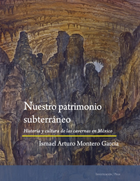 Nuestro patrimonio subterráneo. Historia y cultura de las cavernas en México